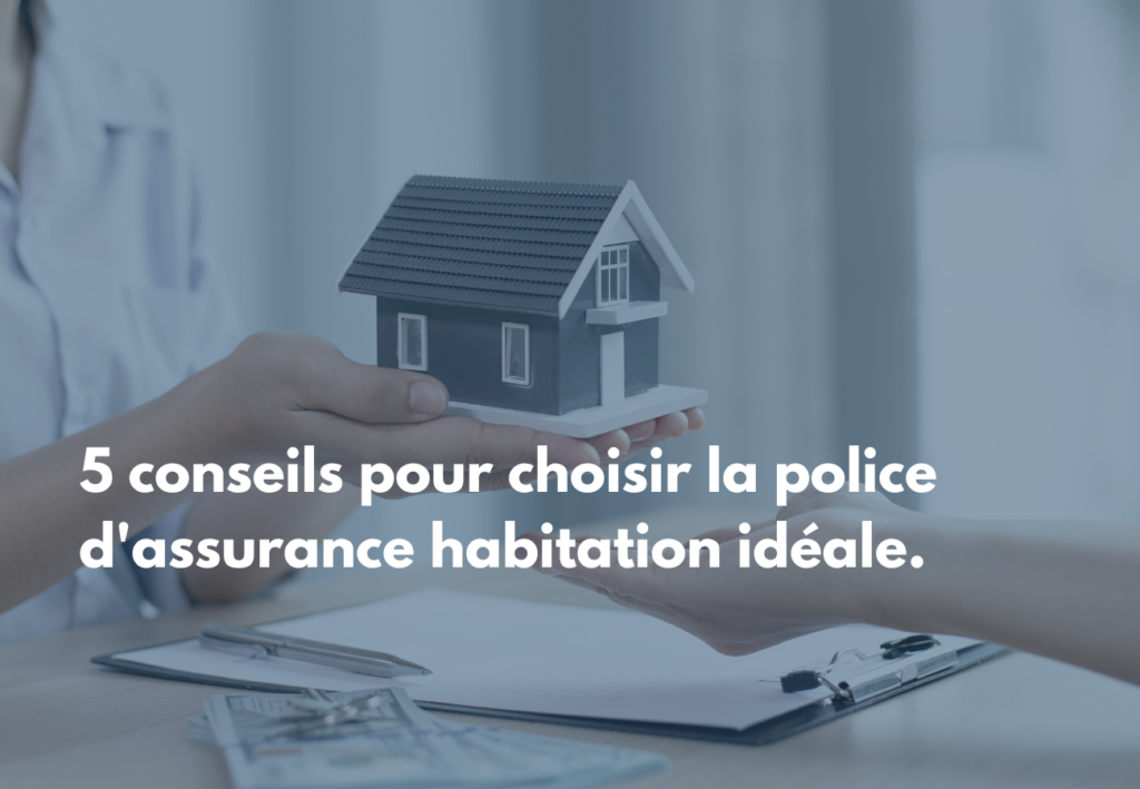 5 conseils pour choisir la police d’assurance  habitation idéale