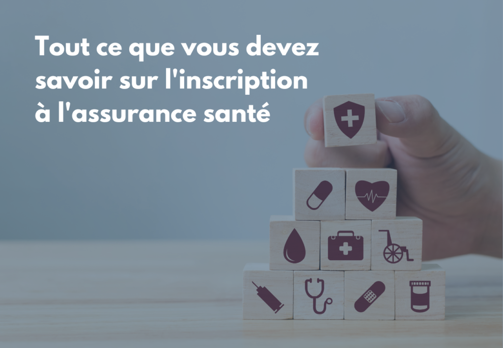 Tout ce que vous devez savoir sur l’inscription à l’assurance santé