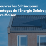 Découvrez les 5 Principaux Avantages de l’Énergie Solaire pour Votre Maison ​