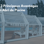 Les 3 principaux avantages d’un abri de piscine pour profiter de votre piscine toute l’année